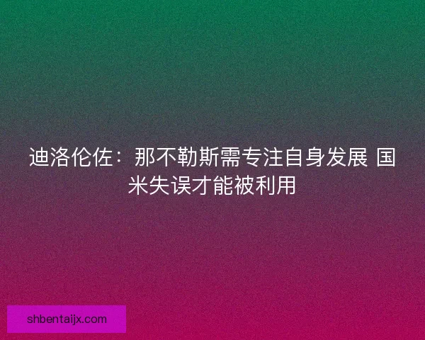 迪洛伦佐：那不勒斯需专注自身发展 国米失误才能被利用