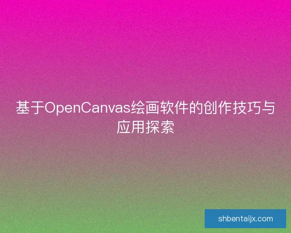 基于OpenCanvas绘画软件的创作技巧与应用探索