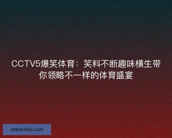 CCTV5爆笑体育：笑料不断趣味横生带你领略不一样的体育盛宴