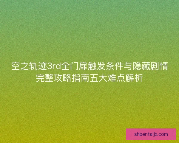空之轨迹3rd全门扉触发条件与隐藏剧情完整攻略指南五大难点解析