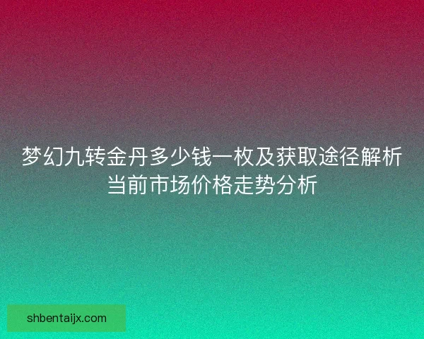梦幻九转金丹多少钱一枚及获取途径解析当前市场价格走势分析