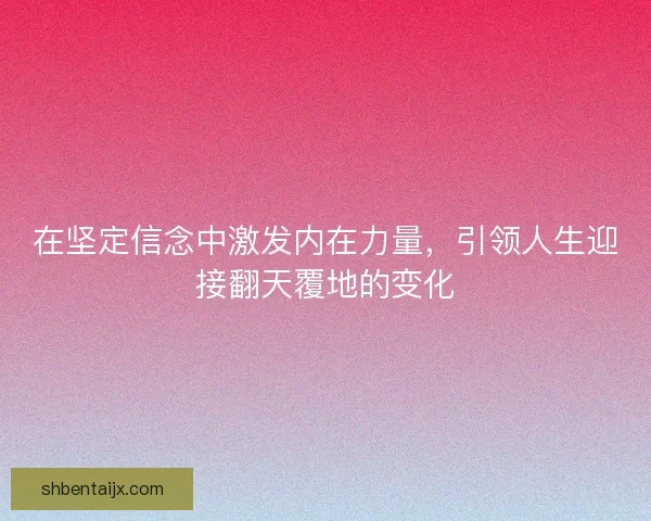 在坚定信念中激发内在力量，引领人生迎接翻天覆地的变化